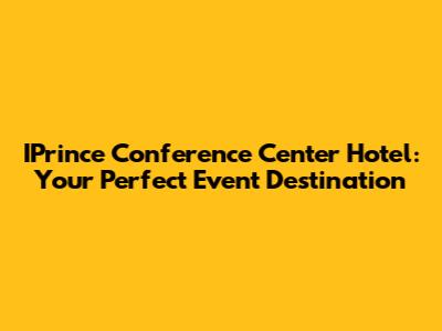 IPrince Conference Center Hotel: Your Perfect Event Destination