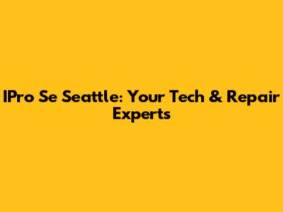 IPro Se Seattle: Your Tech & Repair Experts