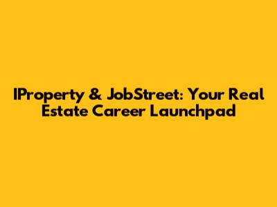IProperty & JobStreet: Your Real Estate Career Launchpad