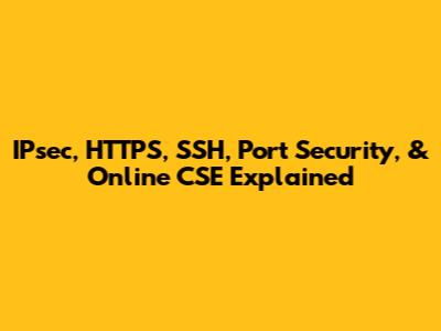 IPsec, HTTPS, SSH, Port Security, & Online CSE Explained