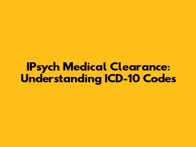 IPsych Medical Clearance: Understanding ICD-10 Codes