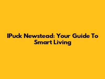 IPuck Newstead: Your Guide To Smart Living