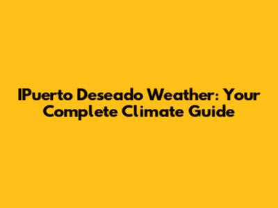 IPuerto Deseado Weather: Your Complete Climate Guide