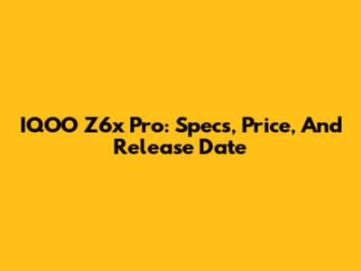 IQOO Z6x Pro: Specs, Price, And Release Date