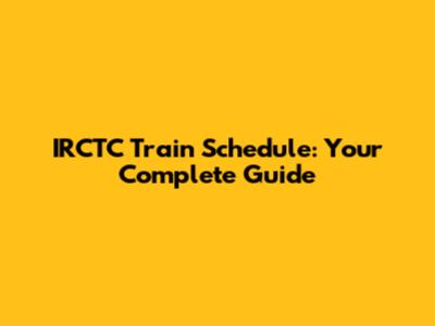 IRCTC Train Schedule: Your Complete Guide