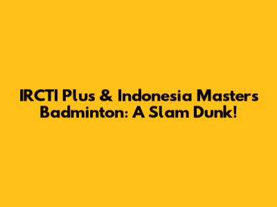 IRCTI Plus & Indonesia Masters Badminton: A Slam Dunk!