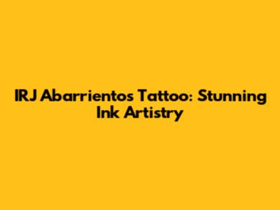 IRJ Abarrientos Tattoo: Stunning Ink Artistry