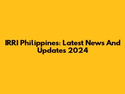 IRRI Philippines: Latest News And Updates 2024