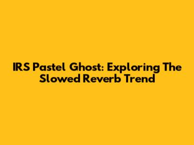 IRS Pastel Ghost: Exploring The Slowed Reverb Trend