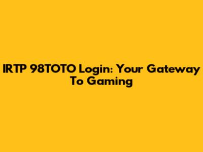 IRTP 98TOTO Login: Your Gateway To Gaming