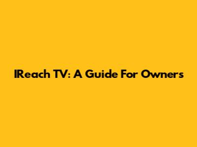 IReach TV: A Guide For Owners