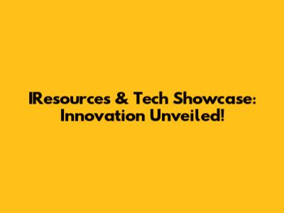 IResources & Tech Showcase: Innovation Unveiled!