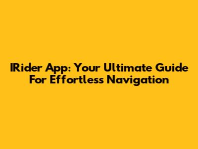 IRider App: Your Ultimate Guide For Effortless Navigation