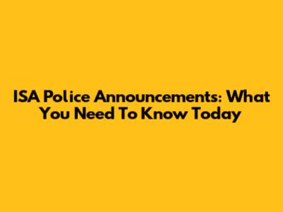 ISA Police Announcements: What You Need To Know Today