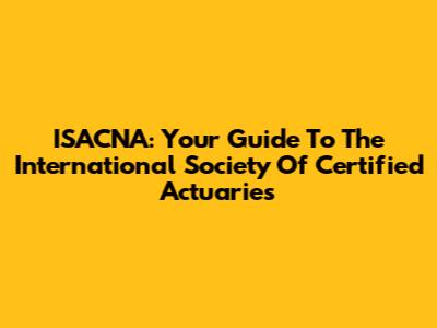 ISACNA: Your Guide To The International Society Of Certified Actuaries