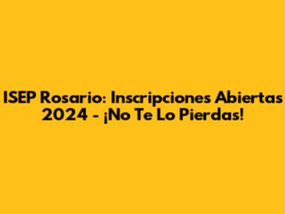 ISEP Rosario: Inscripciones Abiertas 2024 - ¡No Te Lo Pierdas!