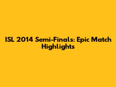 ISL 2014 Semi-Finals: Epic Match Highlights