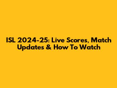 ISL 2024-25: Live Scores, Match Updates & How To Watch
