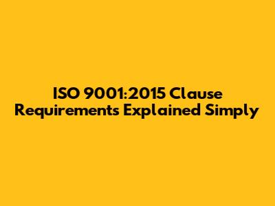 ISO 9001:2015 Clause Requirements Explained Simply
