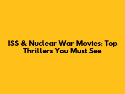 ISS & Nuclear War Movies: Top Thrillers You Must See