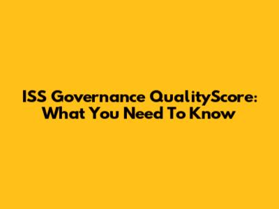 ISS Governance QualityScore: What You Need To Know