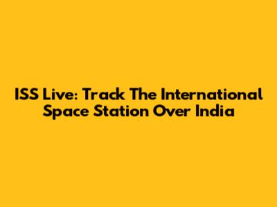 ISS Live: Track The International Space Station Over India