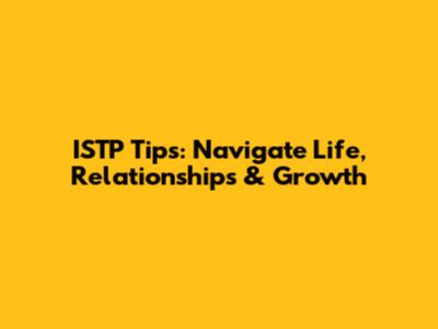ISTP Tips: Navigate Life, Relationships & Growth