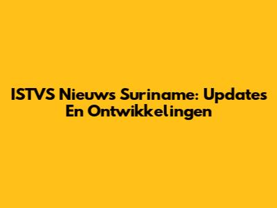 ISTVS Nieuws Suriname: Updates En Ontwikkelingen