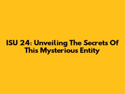ISU 24: Unveiling The Secrets Of This Mysterious Entity