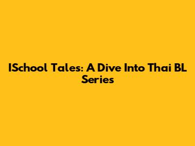 ISchool Tales: A Dive Into Thai BL Series