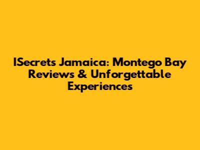 ISecrets Jamaica: Montego Bay Reviews & Unforgettable Experiences