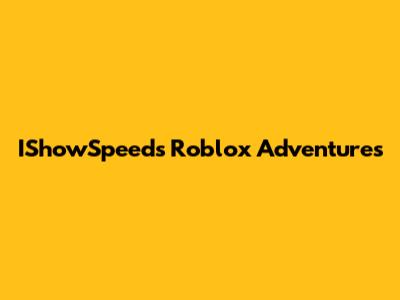 IShowSpeed's Roblox Adventures