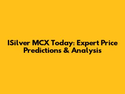 ISilver MCX Today: Expert Price Predictions & Analysis