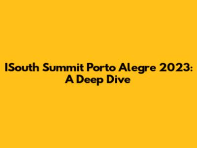 ISouth Summit Porto Alegre 2023: A Deep Dive