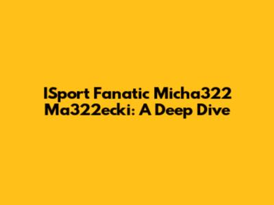 ISport Fanatic Micha322 Ma322ecki: A Deep Dive