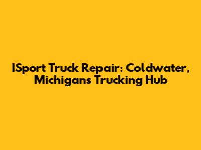 ISport Truck Repair: Coldwater, Michigan's Trucking Hub