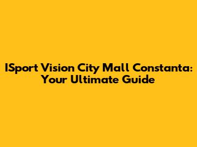 ISport Vision City Mall Constanta: Your Ultimate Guide