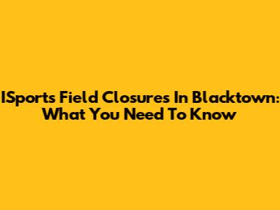 ISports Field Closures In Blacktown: What You Need To Know