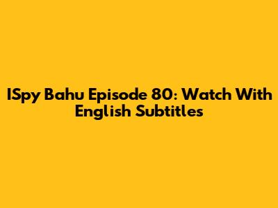 ISpy Bahu Episode 80: Watch With English Subtitles