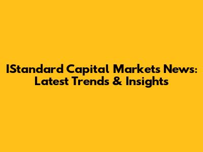 IStandard Capital Markets News: Latest Trends & Insights