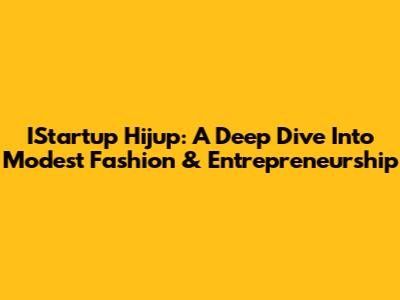 IStartup Hijup: A Deep Dive Into Modest Fashion & Entrepreneurship