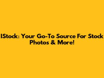 IStock: Your Go-To Source For Stock Photos & More!