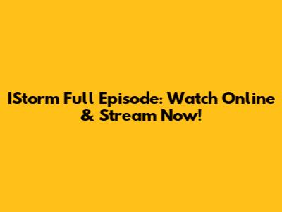 IStorm Full Episode: Watch Online & Stream Now!