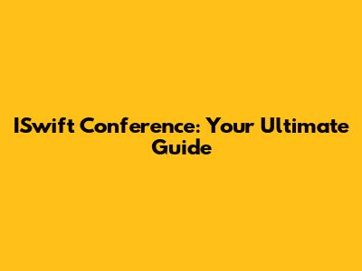 ISwift Conference: Your Ultimate Guide