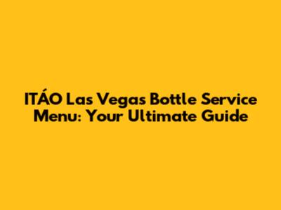 ITÁO Las Vegas Bottle Service Menu: Your Ultimate Guide
