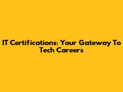 IT Certifications: Your Gateway To Tech Careers