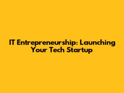 IT Entrepreneurship: Launching Your Tech Startup