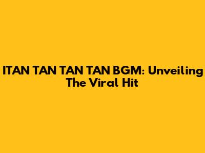 ITAN TAN TAN TAN BGM: Unveiling The Viral Hit
