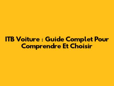 ITB Voiture : Guide Complet Pour Comprendre Et Choisir