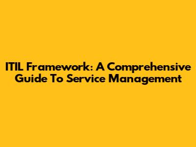 ITIL Framework: A Comprehensive Guide To Service Management